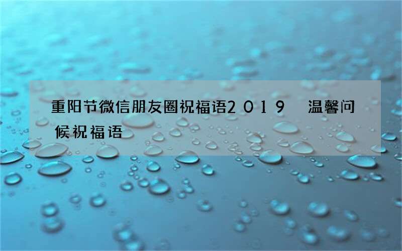 重阳节微信朋友圈祝福语2019 温馨问候祝福语